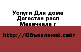 Услуги Для дома. Дагестан респ.,Махачкала г.